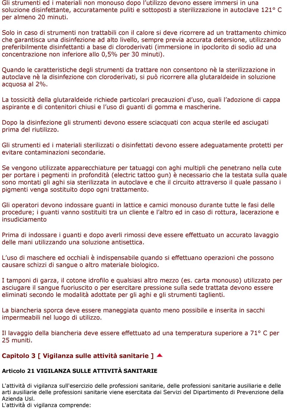 Solo in caso di strumenti non trattabili con il calore si deve ricorrere ad un trattamento chimico che garantisca una disinfezione ad alto livello, sempre previa accurata detersione, utilizzando