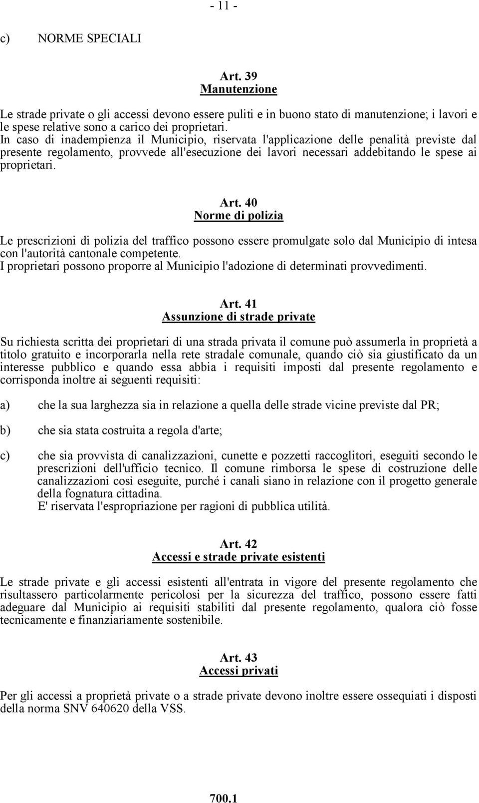 40 Norme di polizia Le prescrizioni di polizia del traffico possono essere promulgate solo dal Municipio di intesa con l'autorità cantonale competente.