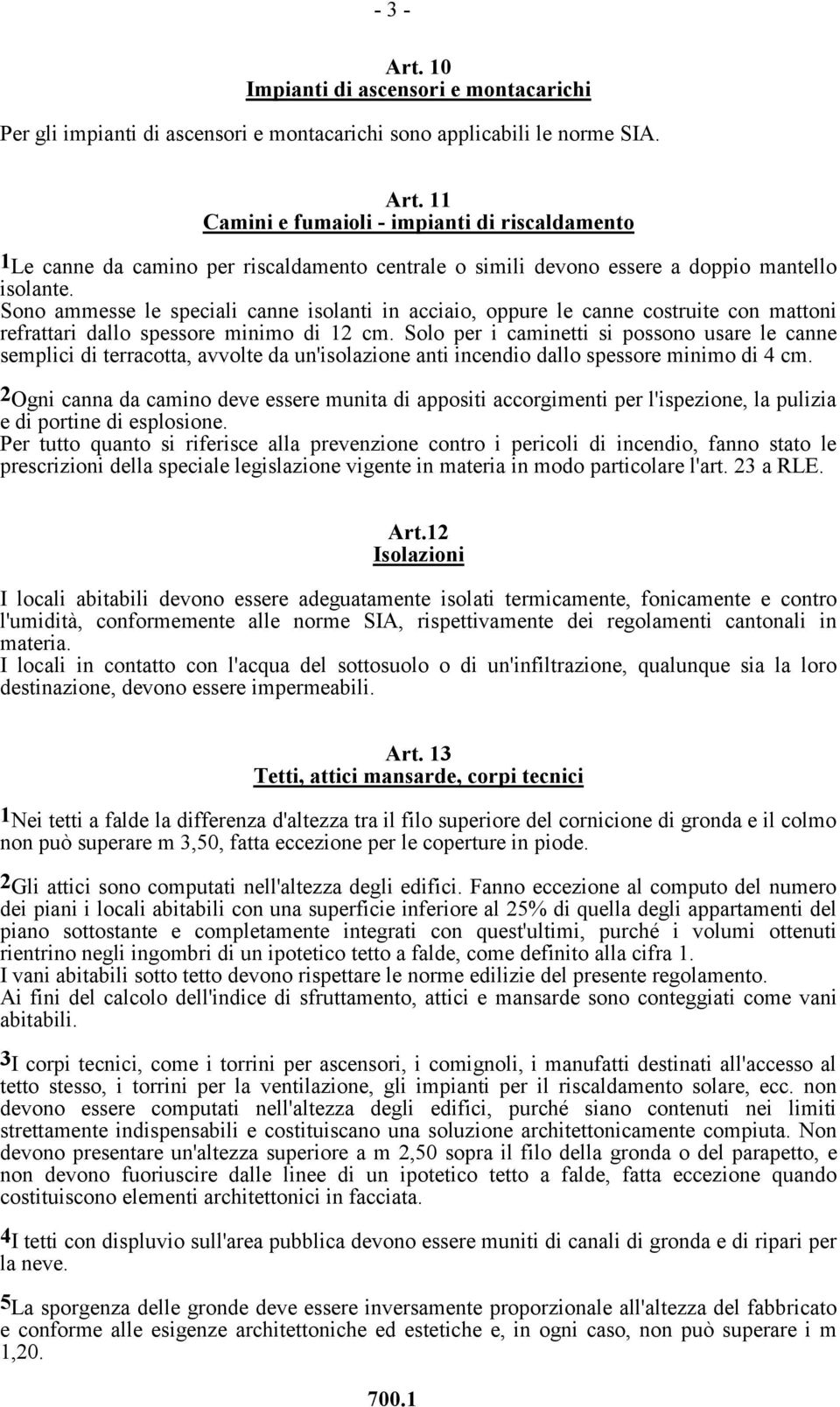 Solo per i caminetti si possono usare le canne semplici di terracotta, avvolte da un'isolazione anti incendio dallo spessore minimo di 4 cm.