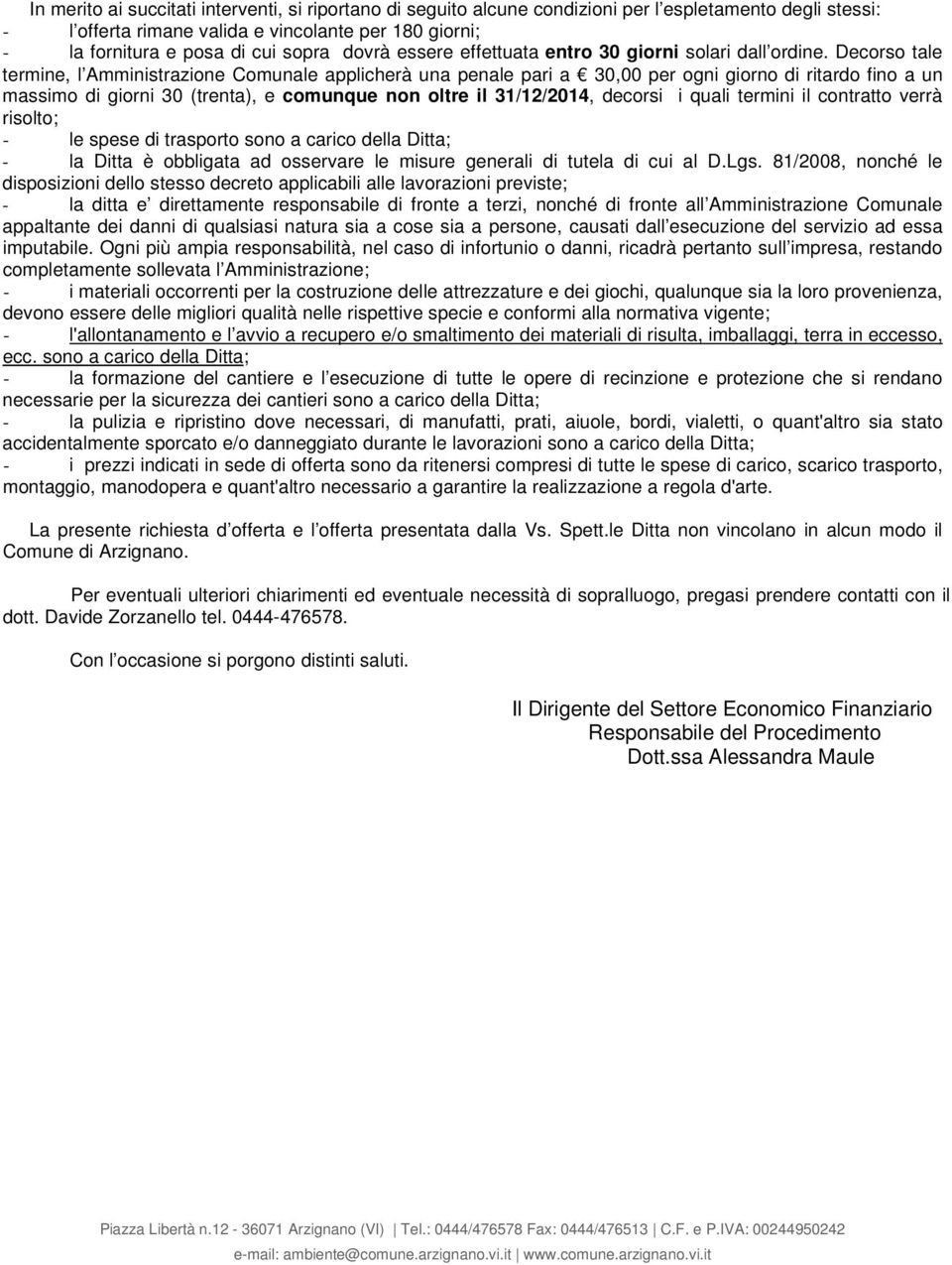 Decorso tale termine, l Amministrazione Comunale applicherà una penale pari a 30,00 per ogni giorno di ritardo fino a un massimo di giorni 30 (trenta), e comunque non oltre il 31/1/014, decorsi i