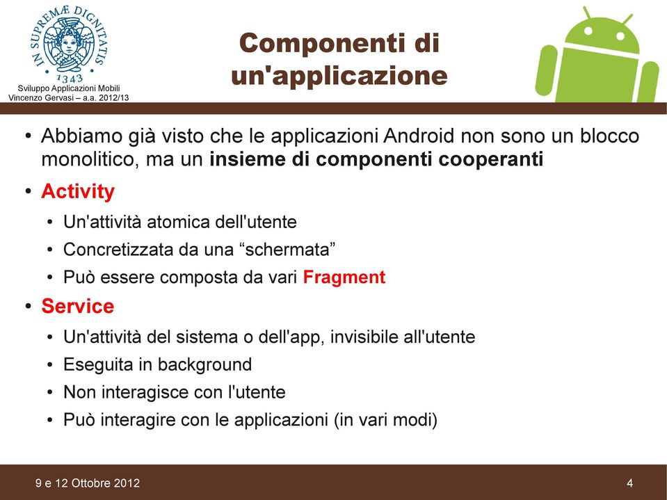 Può essere composta da vari Fragment Service Un'attività del sistema o dell'app, invisibile all'utente