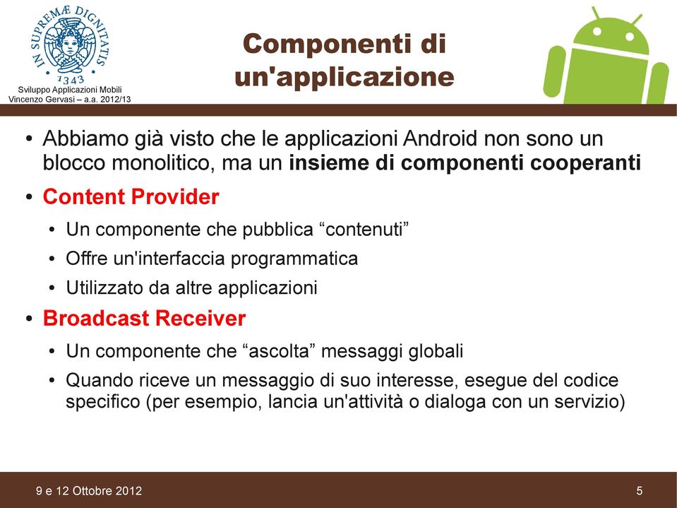 Utilizzato da altre applicazioni Broadcast Receiver Un componente che ascolta messaggi globali Quando riceve un