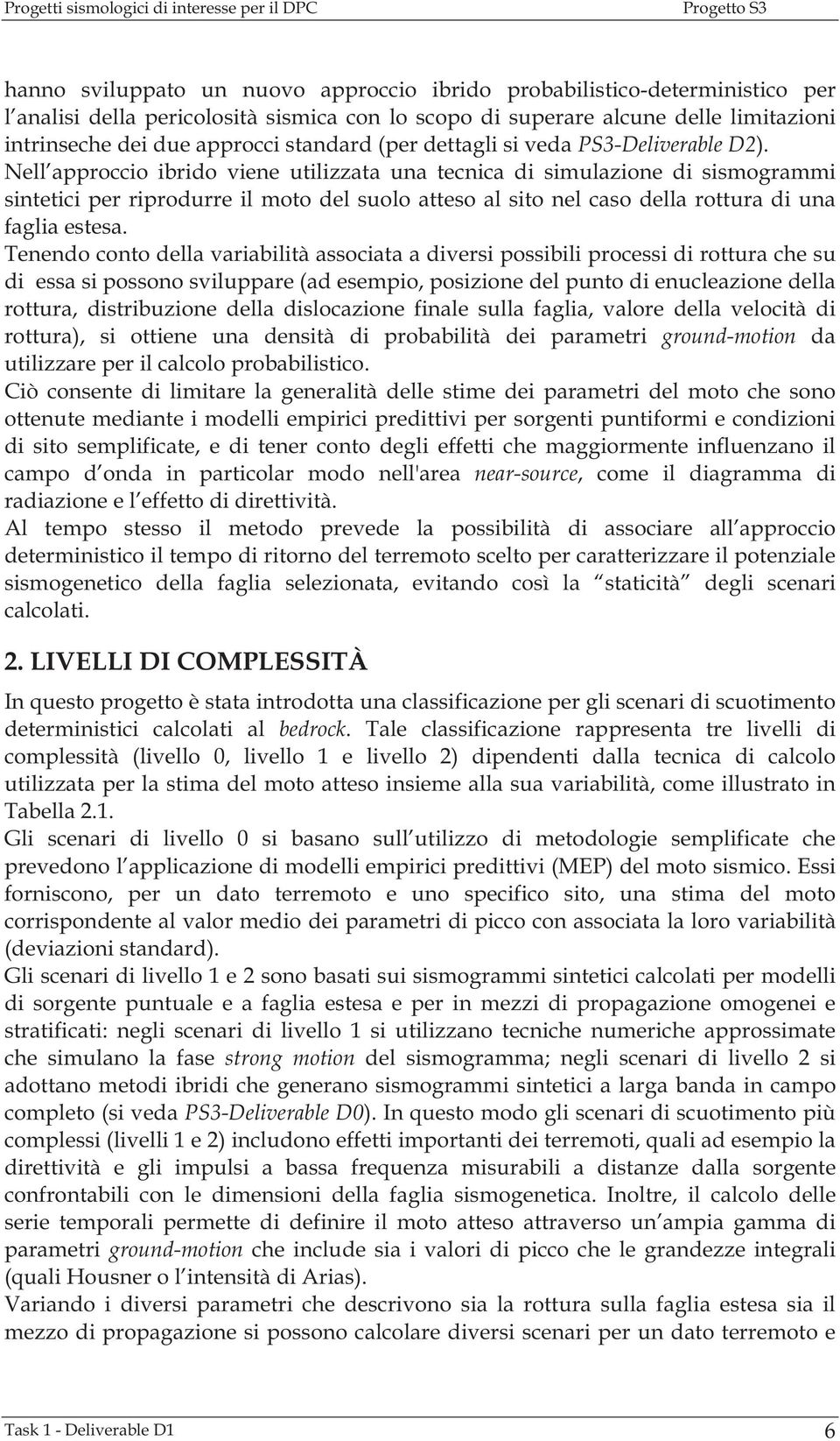 Nell approccio ibrido viene utilizzata una tecnica di simulazione di sismogrammi sintetici per riprodurre il moto del suolo atteso al sito nel caso della rottura di una faglia estesa.