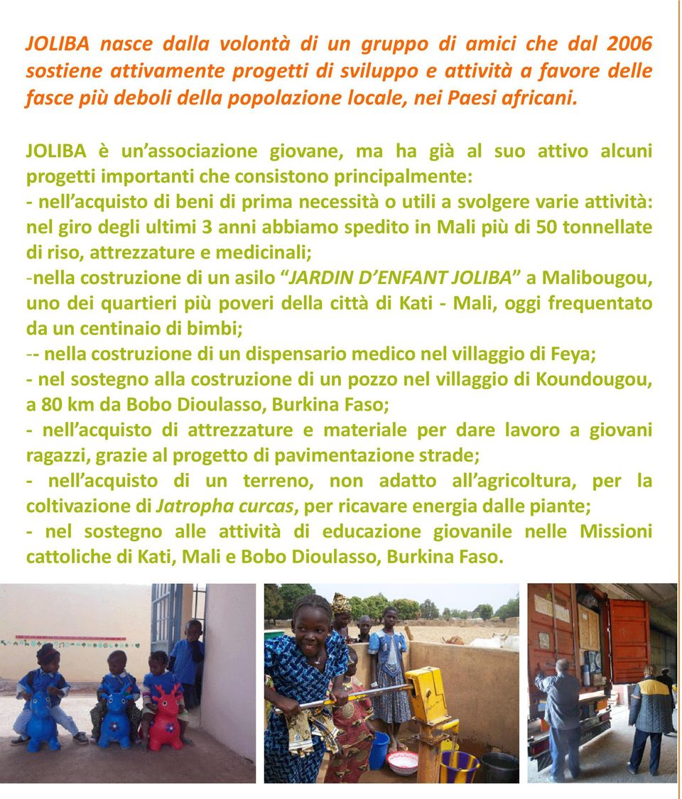 giro degli ultimi 3 anni abbiamo spedito in Mali più di 50 tonnellate di riso, attrezzature e medicinali; -nella costruzione di un asilo JARDIN D ENFANT JOLIBA a Malibougou, uno dei quartieri più