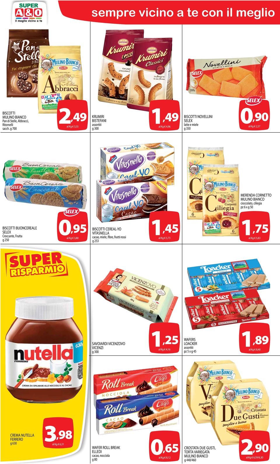 BISCOTTI BUONCEREALE Croccante, Frutta g 250 0,95 al Kg 3,80 BISCOTTI CEREAL-YO VITASNELLA cacao, miele, fibre, frutti rossi g 253 1,45 al Kg 5,73 1,75 al Kg 5,83 SAVOIARDI