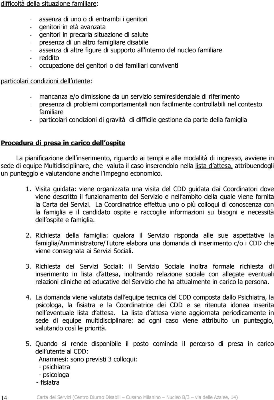 un servizio semiresidenziale di riferimento - presenza di problemi comportamentali non facilmente controllabili nel contesto familiare - particolari condizioni di gravità di difficile gestione da