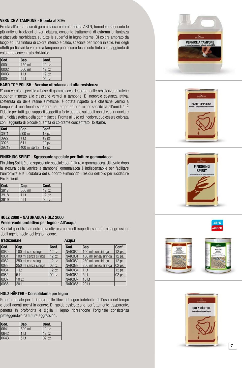 Per degli effetti particolari la vernice a tampone può essere facilmente tinta con l aggiunta di colorante concentrato Holzfarbe. 0001 150 ml 12 pz. 0002 500 ml 12 pz. 0003 1 Lt 12 pz.