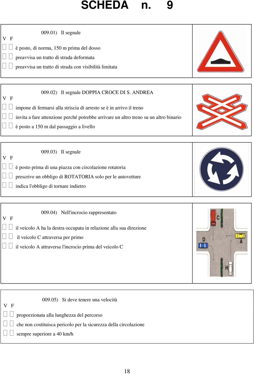 ANDREA impone di fermarsi alla striscia di arresto se è in arrivo il treno invita a fare attenzione perché potrebbe arrivare un altro treno su un altro binario è posto a 150 m dal passaggio a livello