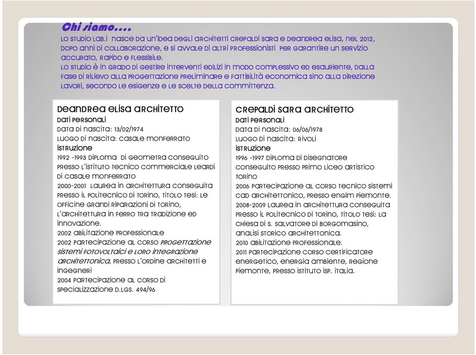 lo Studio è in grado di gestire interventi edilizi in modo complessivo ed esauriente, dalla fase di rilievo alla Progettazione preliminare e fattibilità economica sino alla Direzione Lavori, secondo