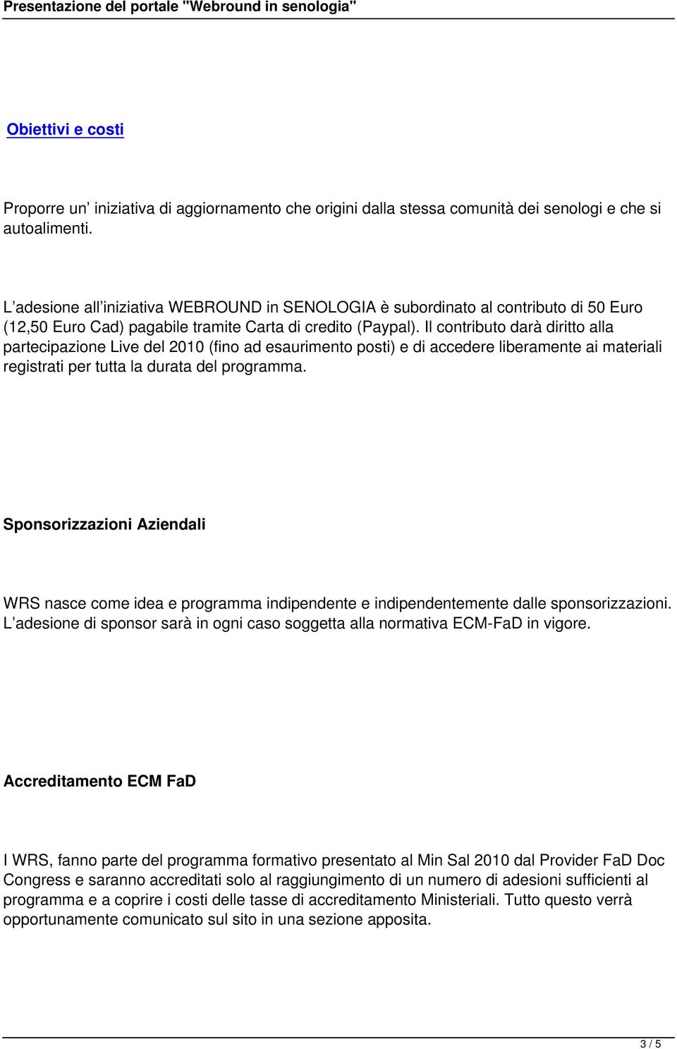 Il contributo darà diritto alla partecipazione Live del 2010 (fino ad esaurimento posti) e di accedere liberamente ai materiali registrati per tutta la durata del programma.