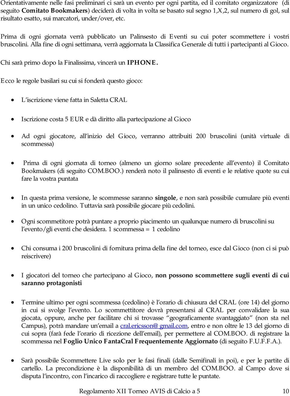 Alla fine di ogni settimana, verrà aggiornata la Classifica Generale di tutti i partecipanti al Gioco. Chi sarà primo dopo la Finalissima, vincerà un IPHONE.