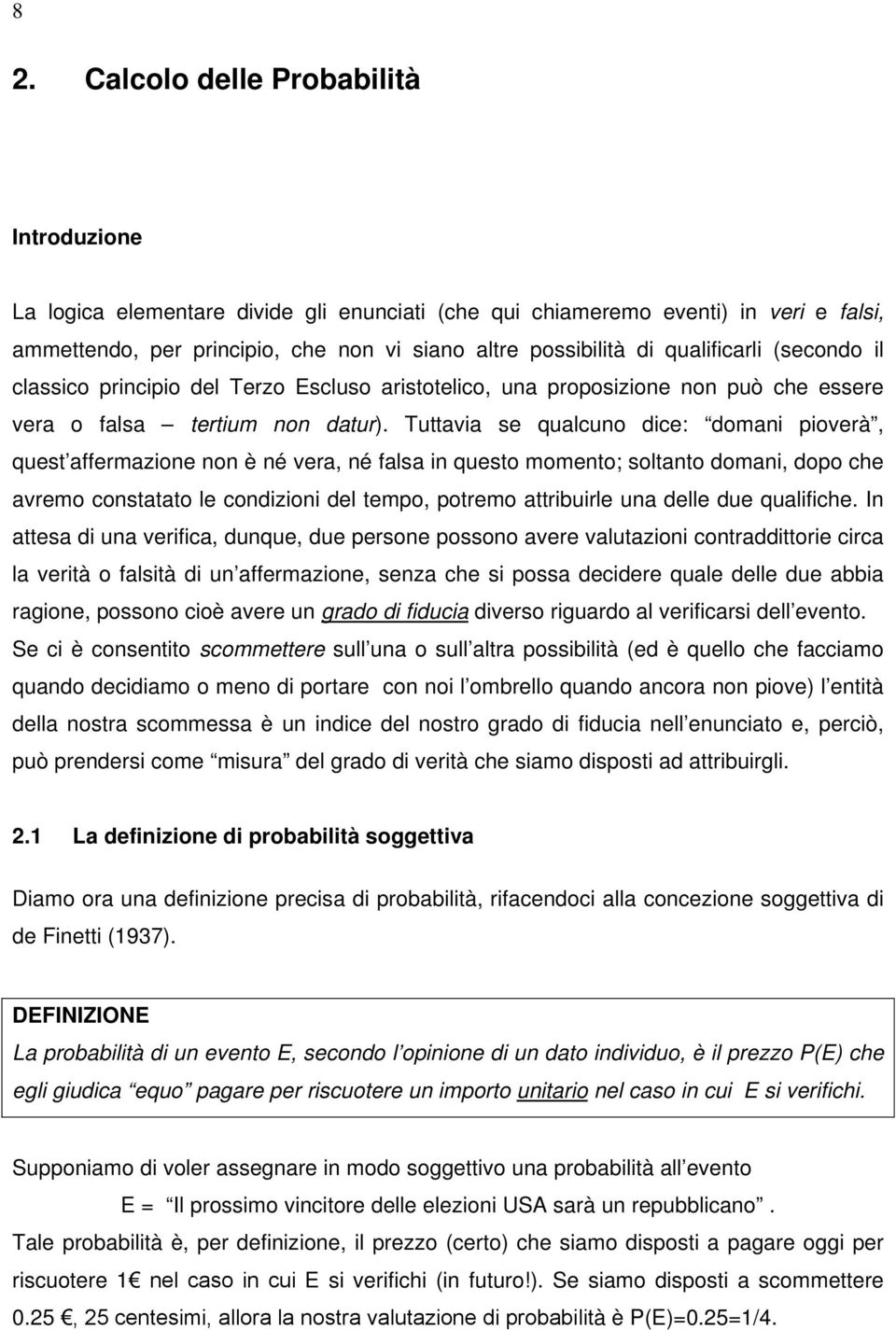 Tuttavia se qualcuno dice: domani pioverà, quest affermazione non è né vera, né falsa in questo momento; soltanto domani, dopo che avremo constatato le condizioni del tempo, potremo attribuirle una