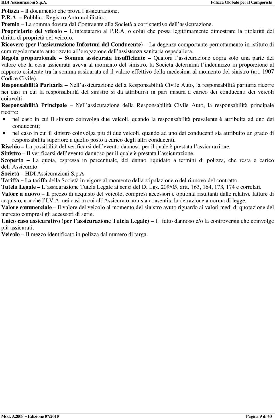 Ricovero (per l assicurazione Infortuni del Conducente) La degenza comportante pernottamento in istituto di cura regolarmente autorizzato all erogazione dell assistenza sanitaria ospedaliera.