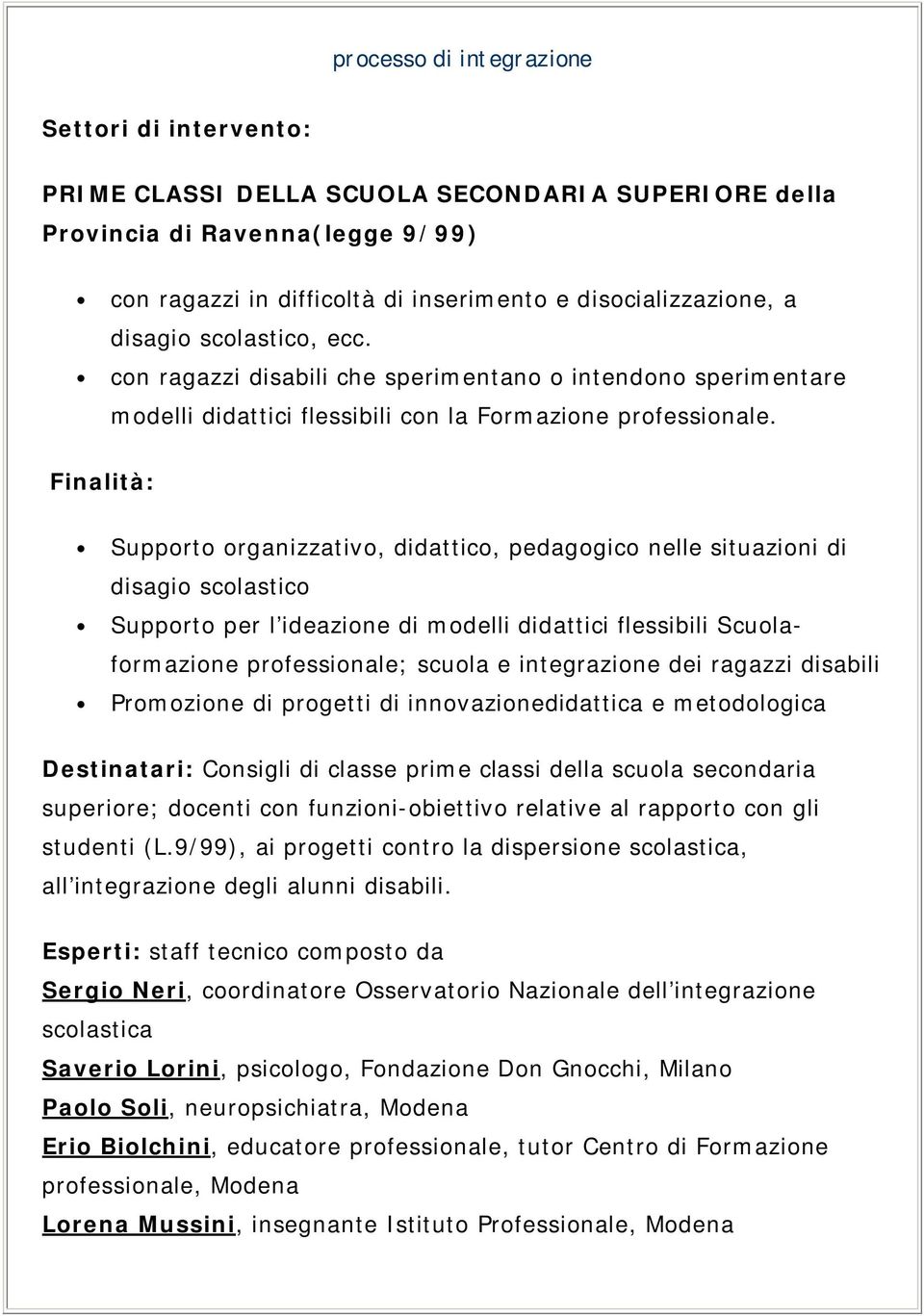 Finalità: Supporto organizzativo, didattico, pedagogico nelle situazioni di disagio scolastico Supporto per l ideazione di modelli didattici flessibili Scuolaformazione professionale; scuola e