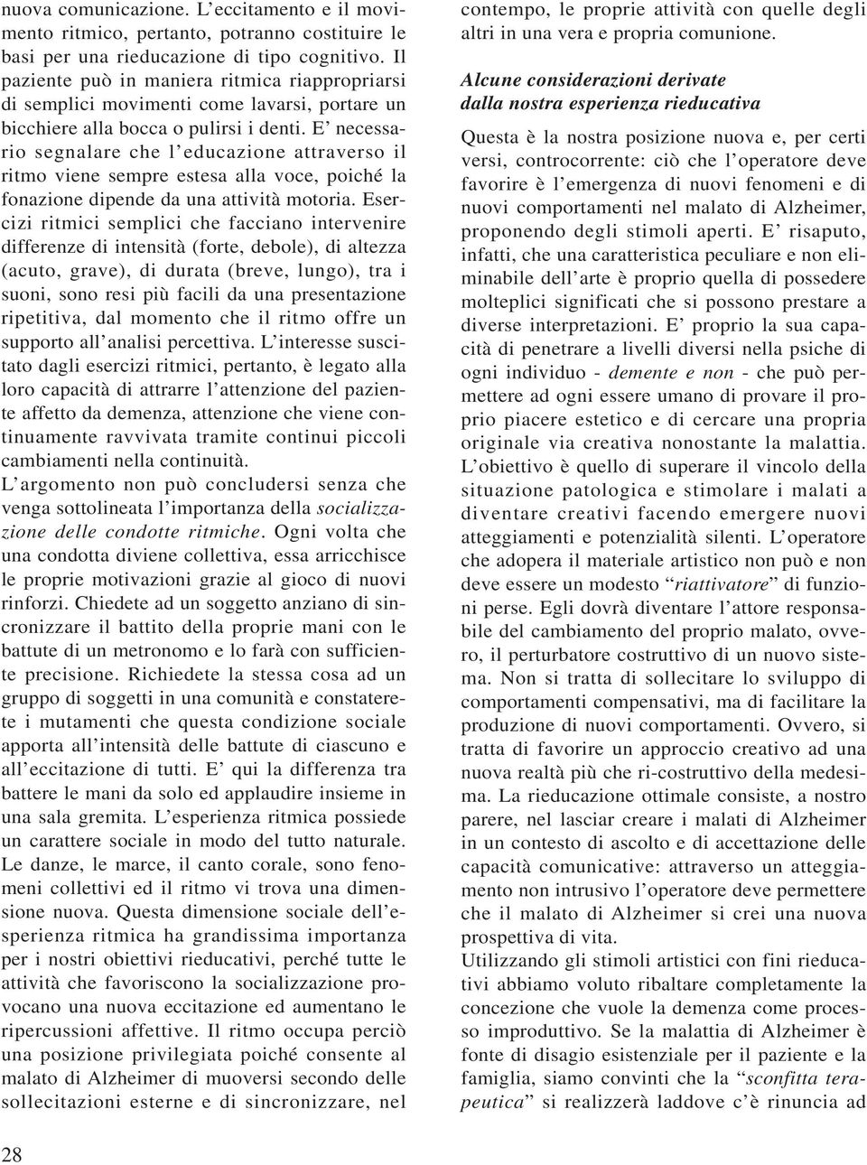 E necessario segnalare che l educazione attraverso il ritmo viene sempre estesa alla voce, poiché la fonazione dipende da una attività motoria.