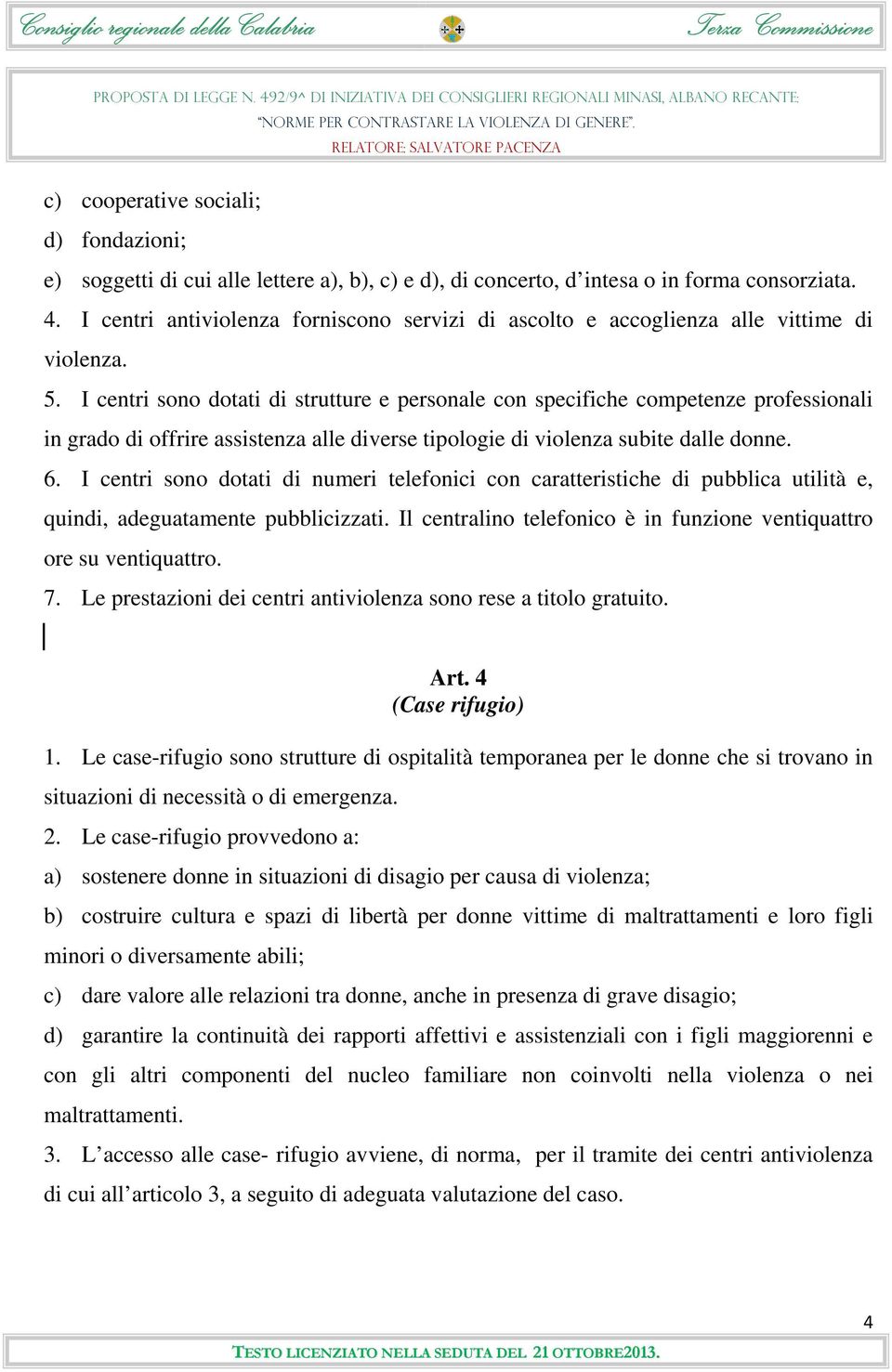 I centri sono dotati di strutture e personale con specifiche competenze professionali in grado di offrire assistenza alle diverse tipologie di violenza subite dalle donne. 6.