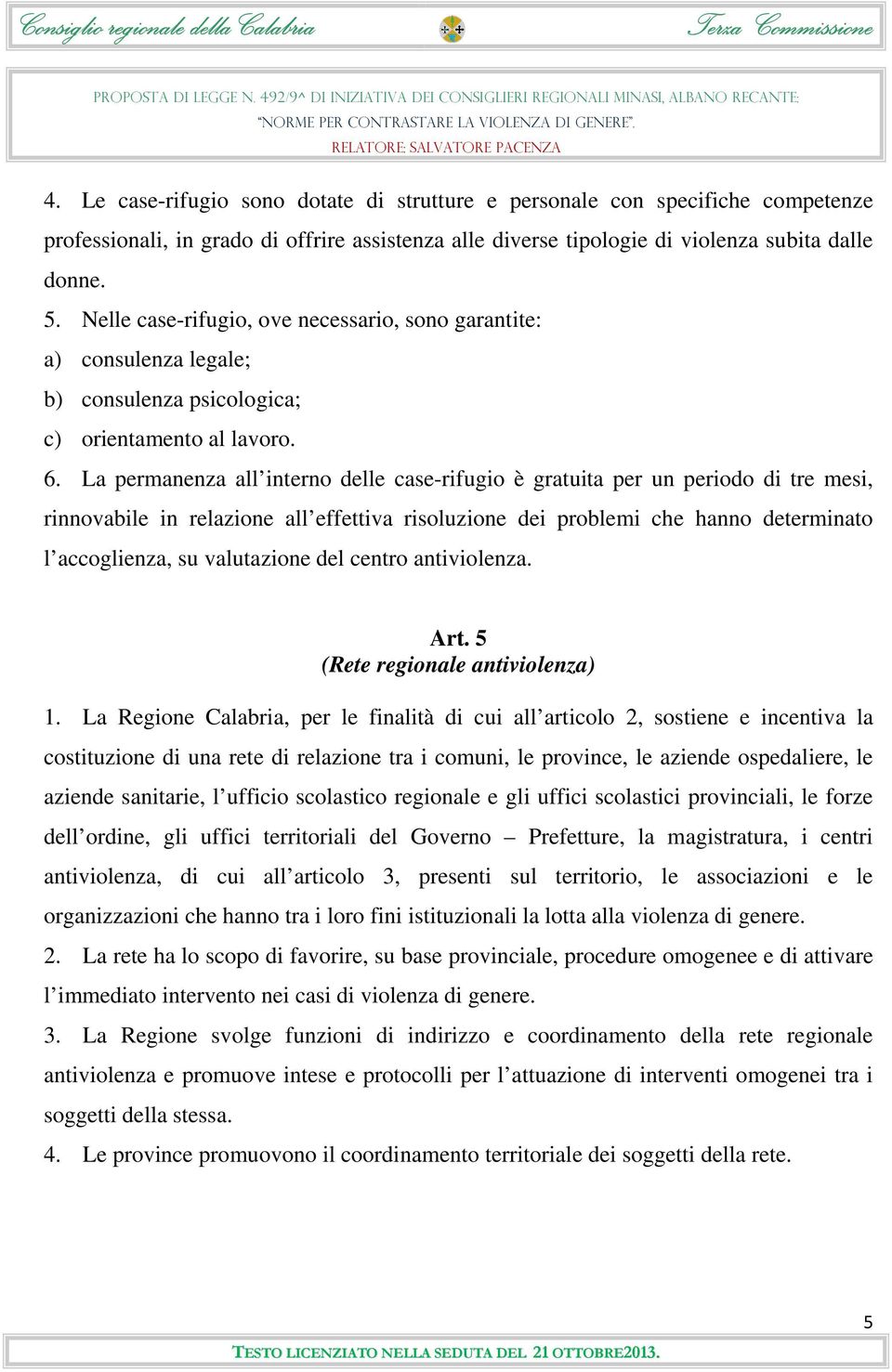 La permanenza all interno delle case-rifugio è gratuita per un periodo di tre mesi, rinnovabile in relazione all effettiva risoluzione dei problemi che hanno determinato l accoglienza, su valutazione