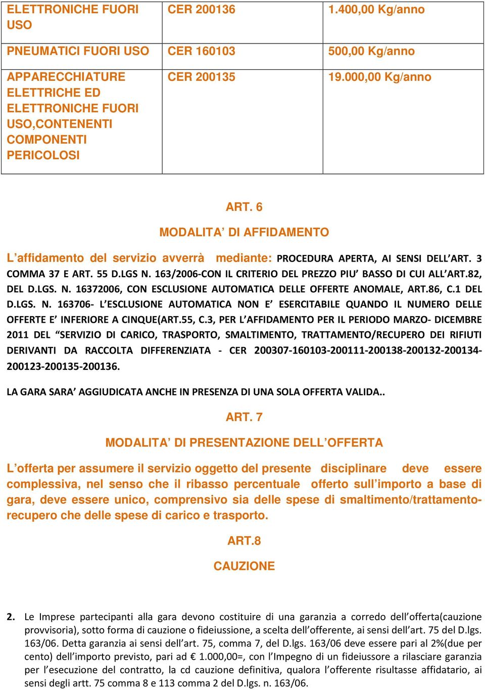 163/2006-CON IL CRITERIO DEL PREZZO PIU BASSO DI CUI ALL ART.82, DEL D.LGS. N. 16372006, CON ESCLUSIONE AUTOMATICA DELLE OFFERTE ANOMALE, ART.86, C.1 DEL D.LGS. N. 163706- L ESCLUSIONE AUTOMATICA NON E ESERCITABILE QUANDO IL NUMERO DELLE OFFERTE E INFERIORE A CINQUE(ART.
