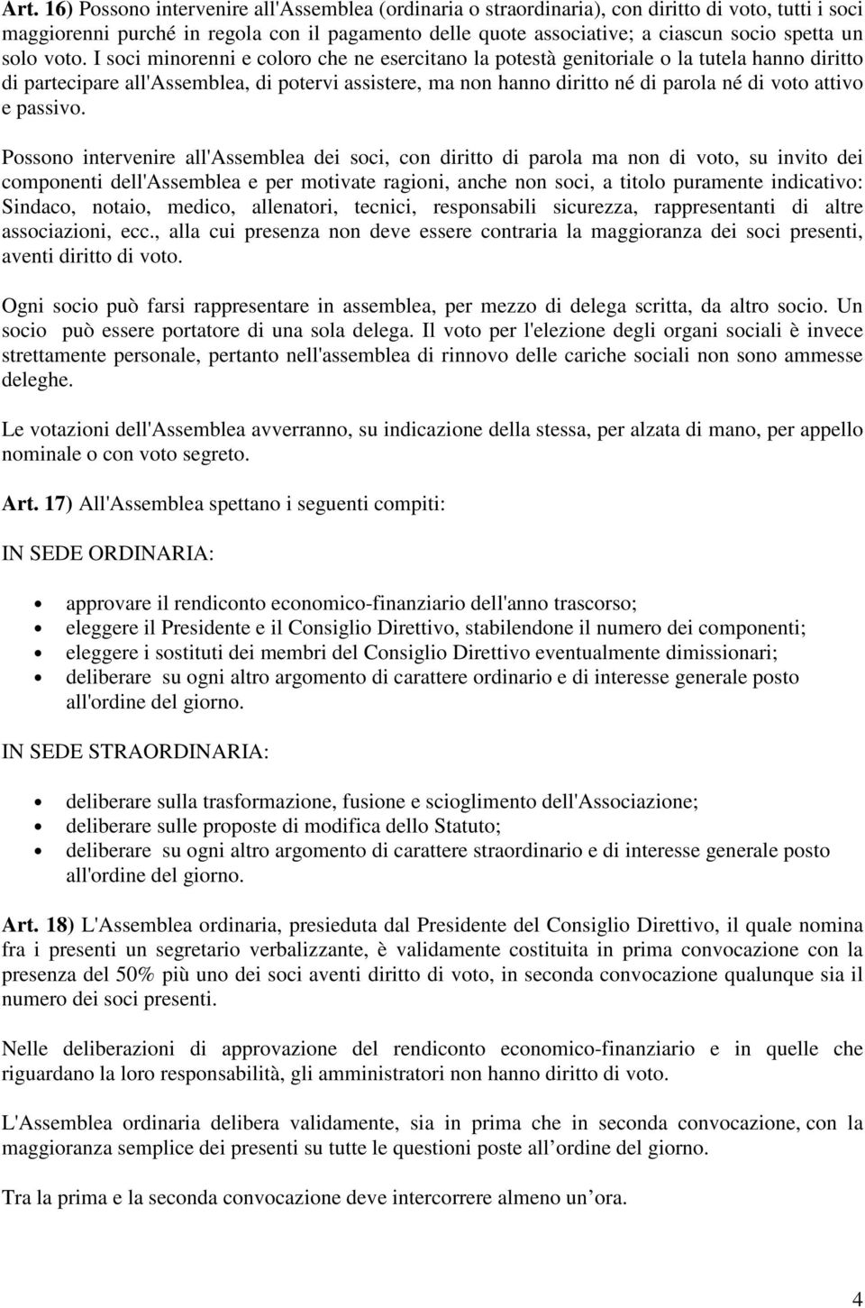 I soci minorenni e coloro che ne esercitano la potestà genitoriale o la tutela hanno diritto di partecipare all'assemblea, di potervi assistere, ma non hanno diritto né di parola né di voto attivo e