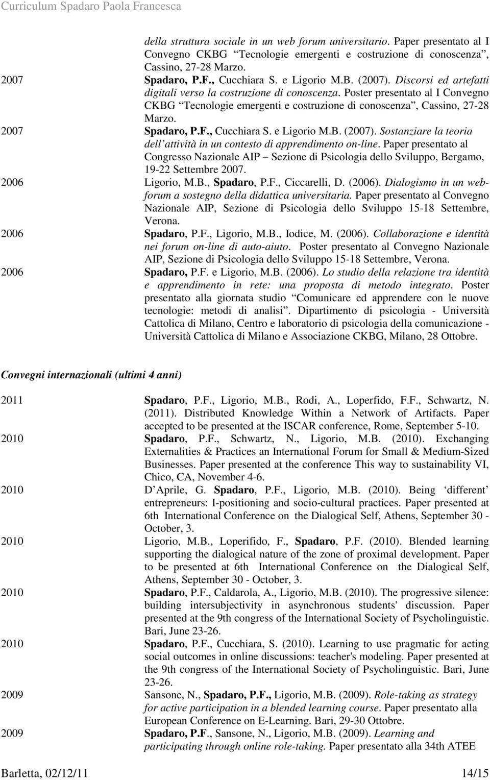 2007 Spadaro, P.F., Cucchiara S. e Ligorio M.B. (2007). Sostanziare la teoria dell attività in un contesto di apprendimento on-line.