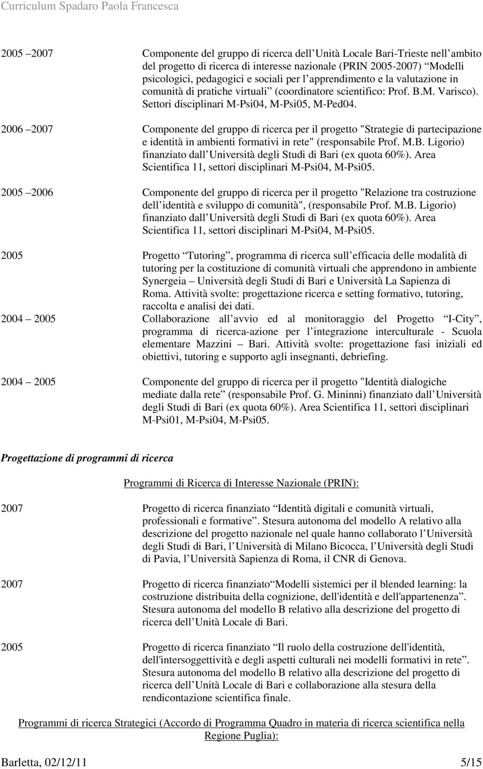 2006 2007 Componente del gruppo di ricerca per il progetto "Strategie di partecipazione e identità in ambienti formativi in rete" (responsabile Prof. M.B.