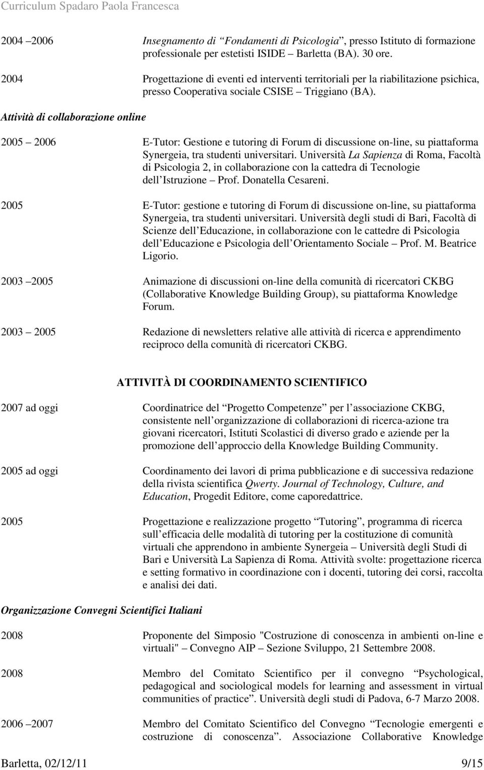 Attività di collaborazione online 2005 2006 E-Tutor: Gestione e tutoring di Forum di discussione on-line, su piattaforma Synergeia, tra studenti universitari.