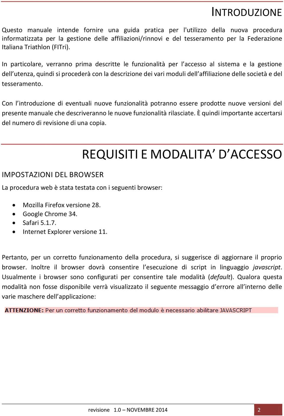 In particolare, verranno prima descritte le funzionalità per l accesso al sistema e la gestione dell utenza, quindi si procederà con la descrizione dei vari moduli dell affiliazione delle società e