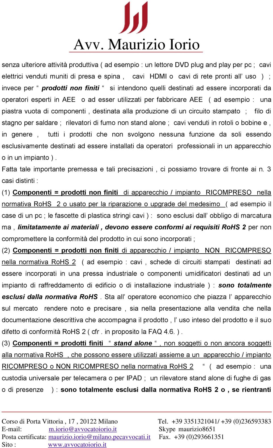 alla produzione di un circuito stampato ; filo di stagno per saldare ; rilevatori di fumo non stand alone ; cavi venduti in rotoli o bobine e, in genere, tutti i prodotti che non svolgono nessuna