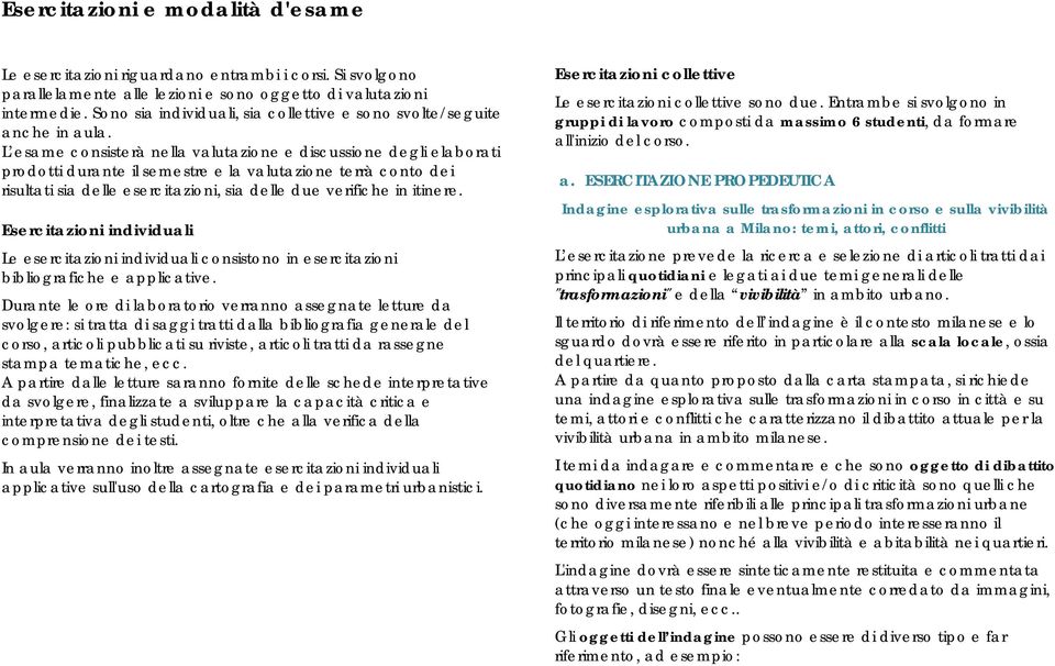 L esame consisterà nella valutazione e discussione degli elaborati prodotti durante il semestre e la valutazione terrà conto dei risultati sia delle esercitazioni, sia delle due verifiche in itinere.