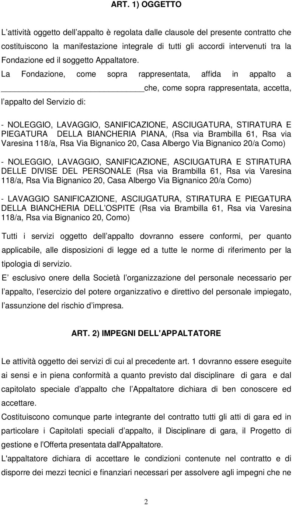 La Fondazione, come sopra rappresentata, affida in appalto a che, come sopra rappresentata, accetta, l appalto del Servizio di: - NOLEGGIO, LAVAGGIO, SANIFICAZIONE, ASCIUGATURA, STIRATURA E PIEGATURA