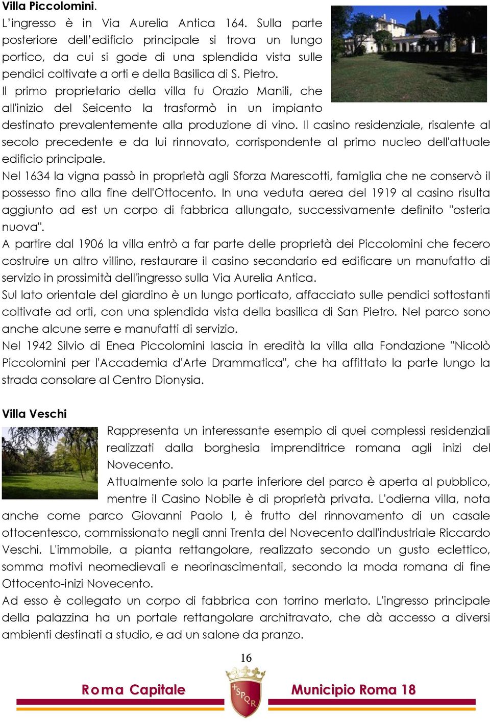 Il primo proprietario della villa fu Orazio Manili, che all'inizio del Seicento la trasformò in un impianto destinato prevalentemente alla produzione di vino.