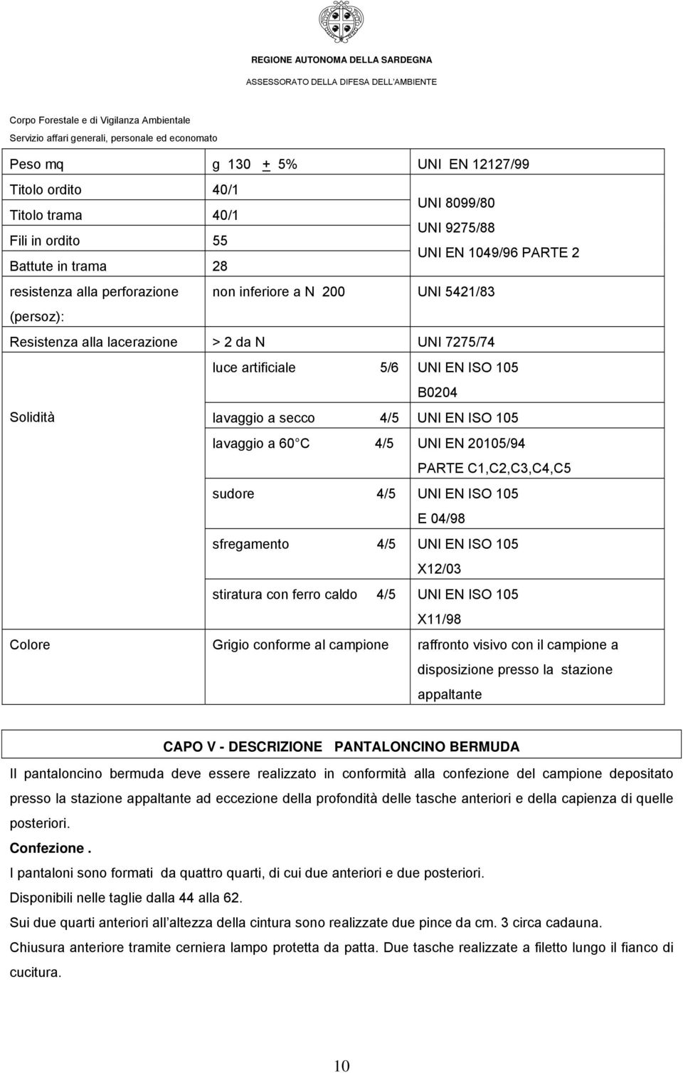 20105/94 PARTE C1,C2,C3,C4,C5 sudore 4/5 UNI EN ISO 105 E 04/98 sfregamento 4/5 UNI EN ISO 105 X12/03 stiratura con ferro caldo 4/5 UNI EN ISO 105 X11/98 Colore Grigio conforme al campione raffronto