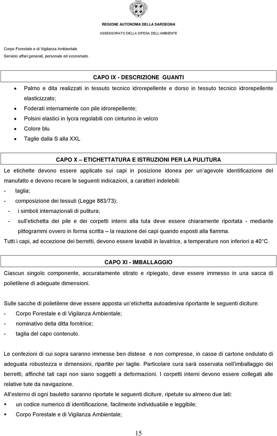 idonea per un agevole identificazione del manufatto e devono recare le seguenti indicazioni, a caratteri indelebili: - taglia; - composizione dei tessuti (Legge 883/73); - i simboli internazionali di