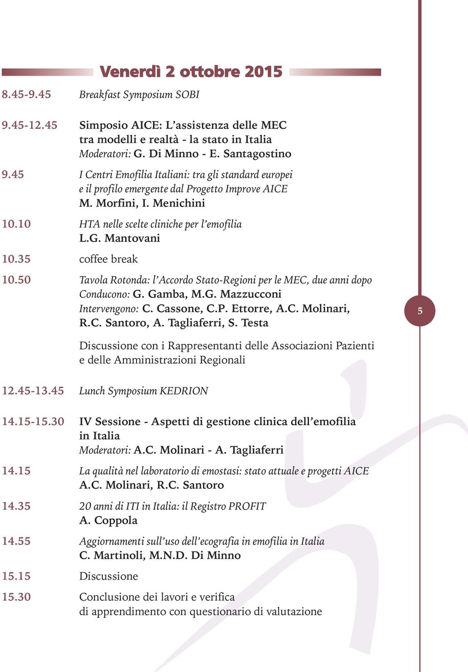 35 coffee break 10.50 Tavola Rotonda: l Accordo Stato-Regioni per le MEC, due anni dopo Conducono: G. Gamba, M.G. Mazzucconi Intervengono: C. Cassone, C.P. Ettorre, A.C. Molinari, R.C. Santoro, A.