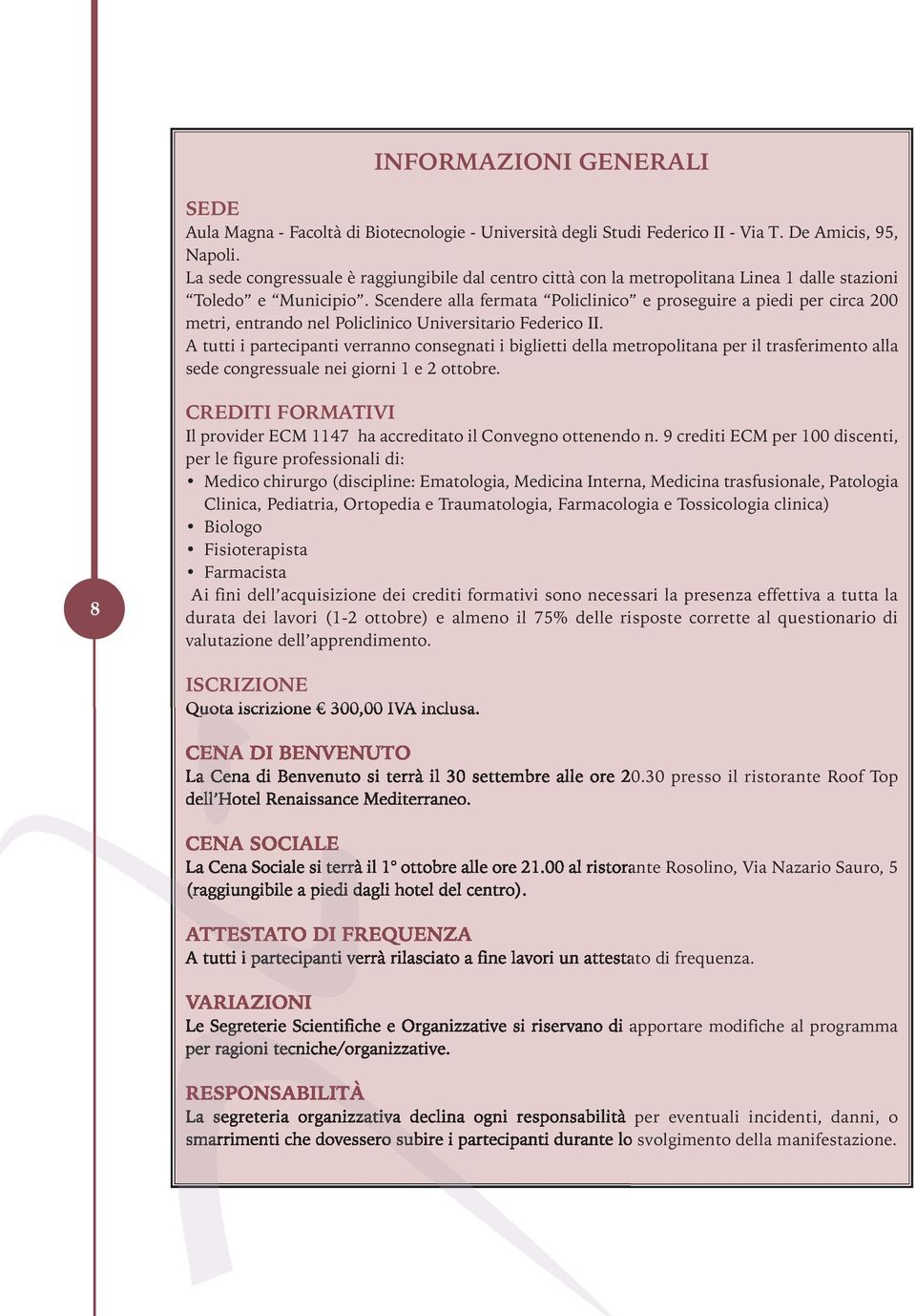 Scendere alla fermata Policlinico e proseguire a piedi per circa 200 metri, entrando nel Policlinico Universitario Federico II.