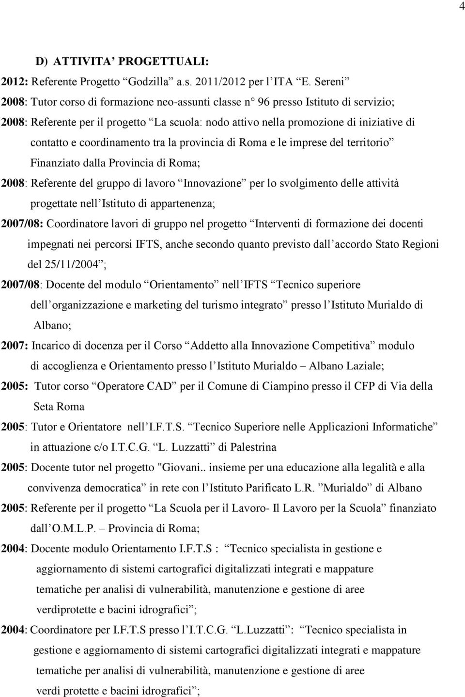 coordinamento tra la provincia di Roma e le imprese del territorio Finanziato dalla Provincia di Roma; 2008: Referente del gruppo di lavoro Innovazione per lo svolgimento delle attività progettate