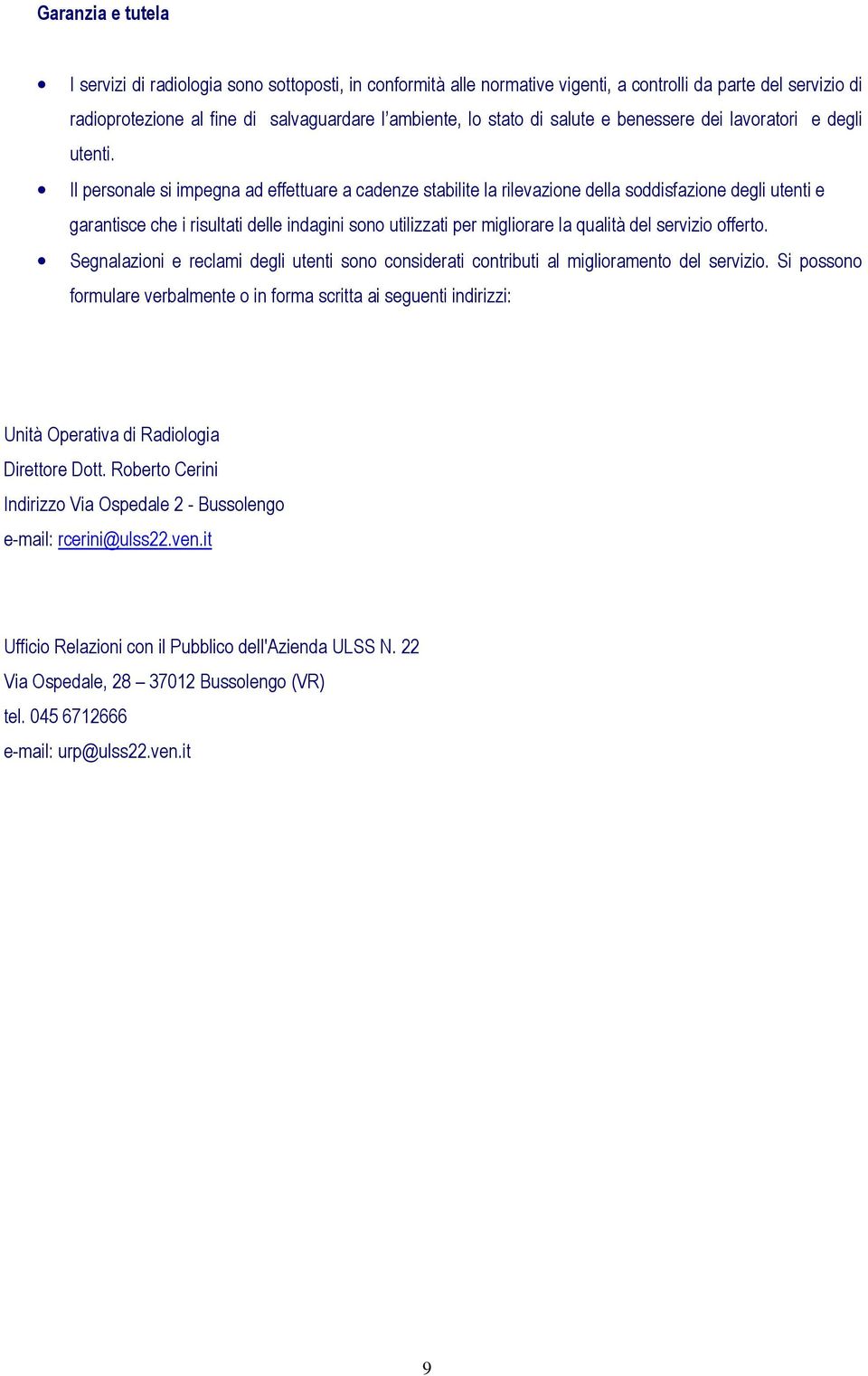 Il personale si impegna ad effettuare a cadenze stabilite la rilevazione della soddisfazione degli utenti e garantisce che i risultati delle indagini sono utilizzati per migliorare la qualità del