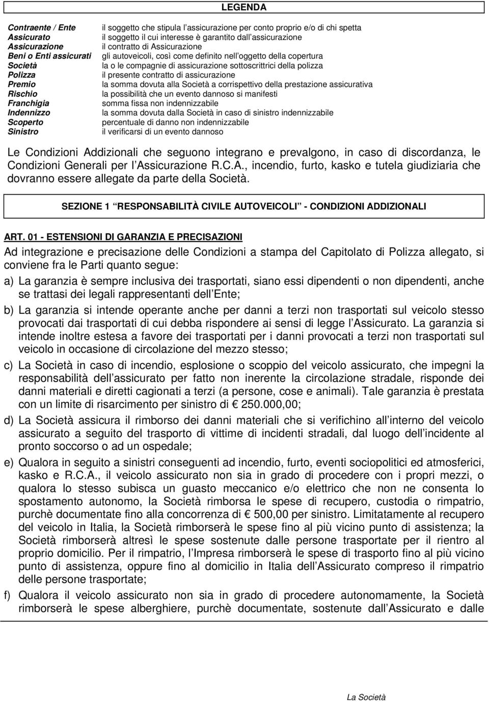 di assicurazione sottoscrittrici della polizza il presente contratto di assicurazione la somma dovuta alla Società a corrispettivo della prestazione assicurativa la possibilità che un evento dannoso