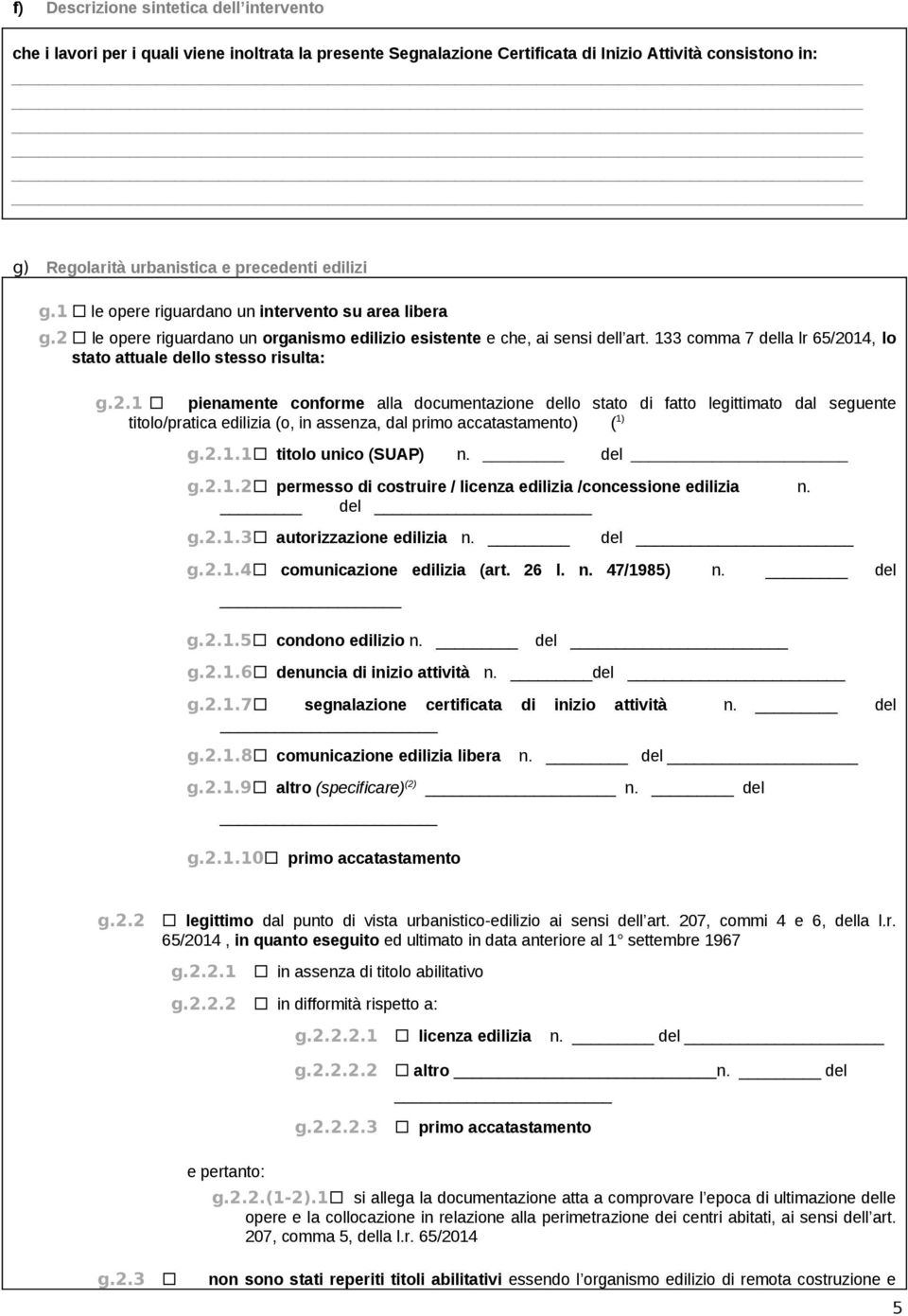 133 comma 7 della lr 65/2014, lo stato attuale dello stesso risulta: g.2.1 pienamente conforme alla documentazione dello stato di fatto legittimato dal seguente titolo/pratica edilizia (o, in assenza, dal primo accatastamento) ( 1) g.