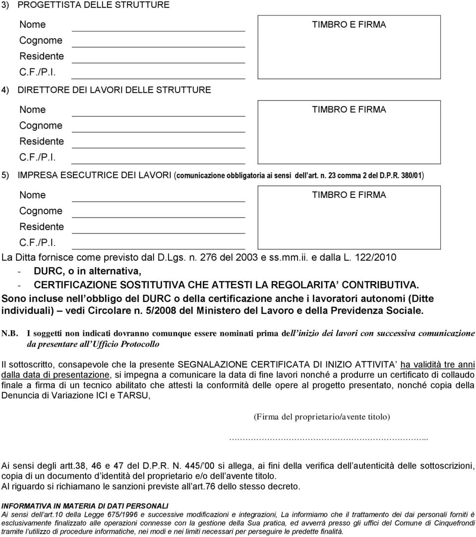 Sono incluse nell obbligo del DURC o della certificazione anche i lavoratori autonomi (Ditte individuali) vedi Circolare n. 5/2008 del Ministero del Lavoro e della Previdenza Sociale. N.B.