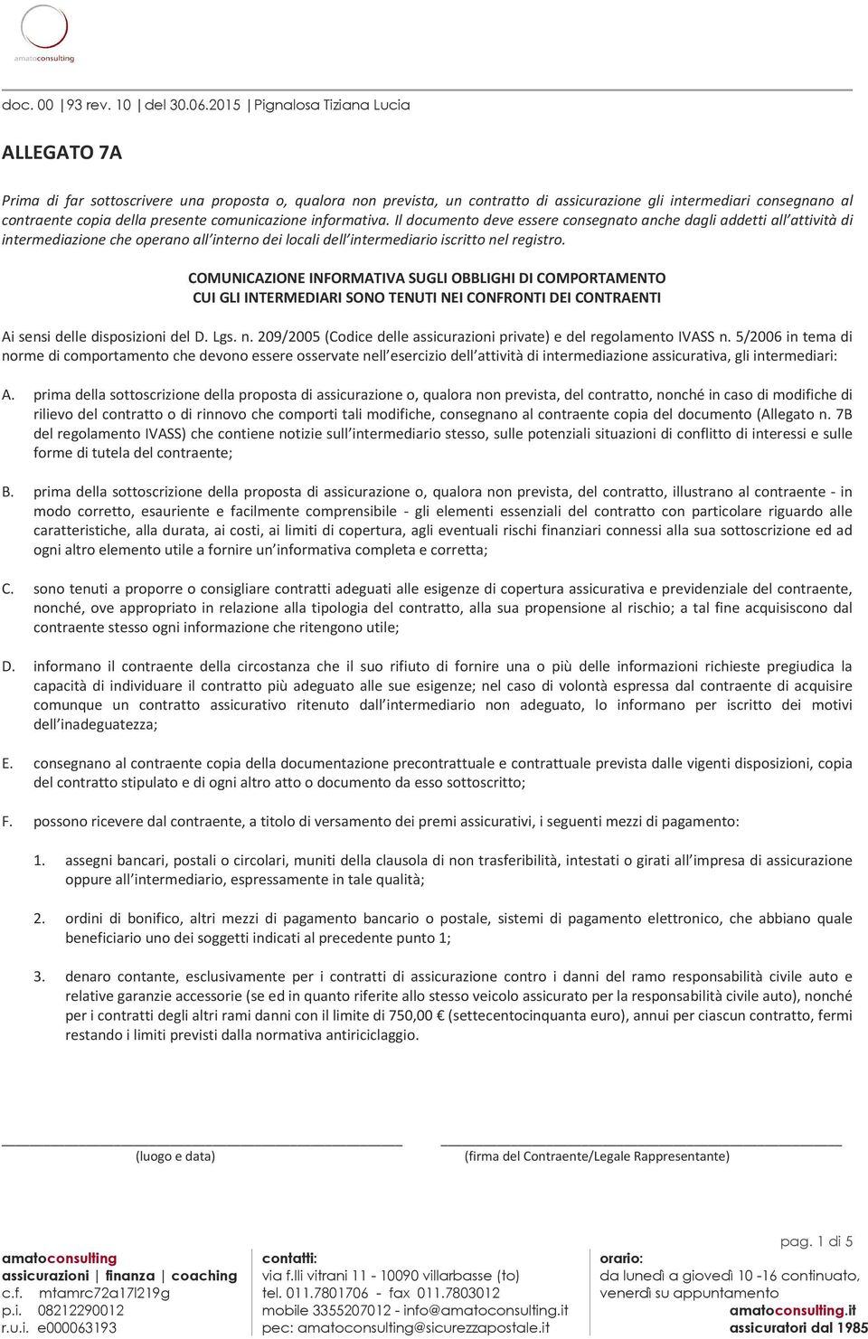 COMUNICAZIONE INFORMATIVA SUGLI OBBLIGHI DI COMPORTAMENTO CUI GLI INTERMEDIARI SONO TENUTI NEI CONFRONTI DEI CONTRAENTI Ai sensi delle disposizioni del D. Lgs. n.