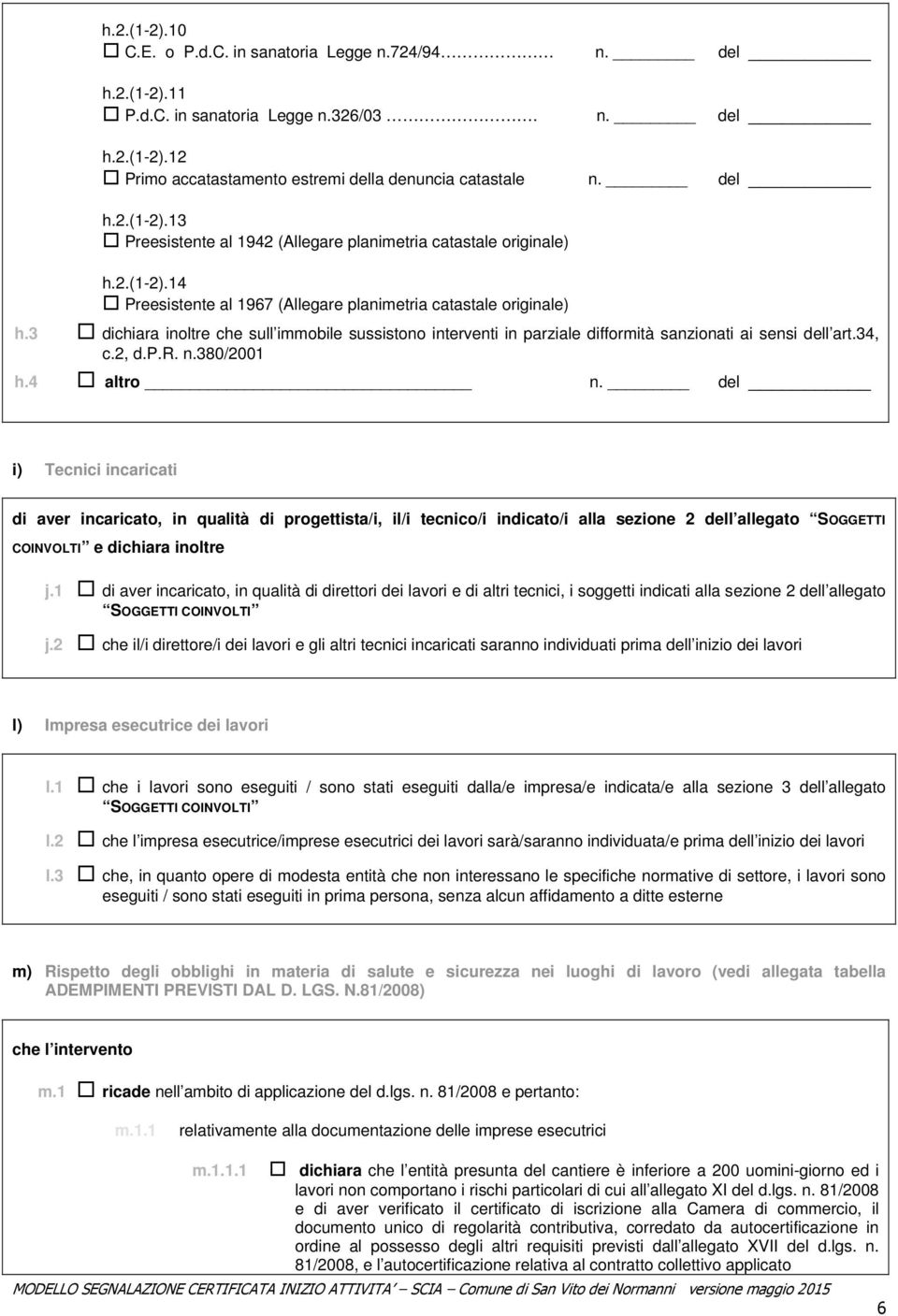 p.r. n.380/2001 h.4 altro n. del i) Tecnici incaricati di aver incaricato, in qualità di progettista/i, il/i tecnico/i indicato/i alla sezione 2 dell allegato SOGGETTI COINVOLTI e dichiara inoltre j.