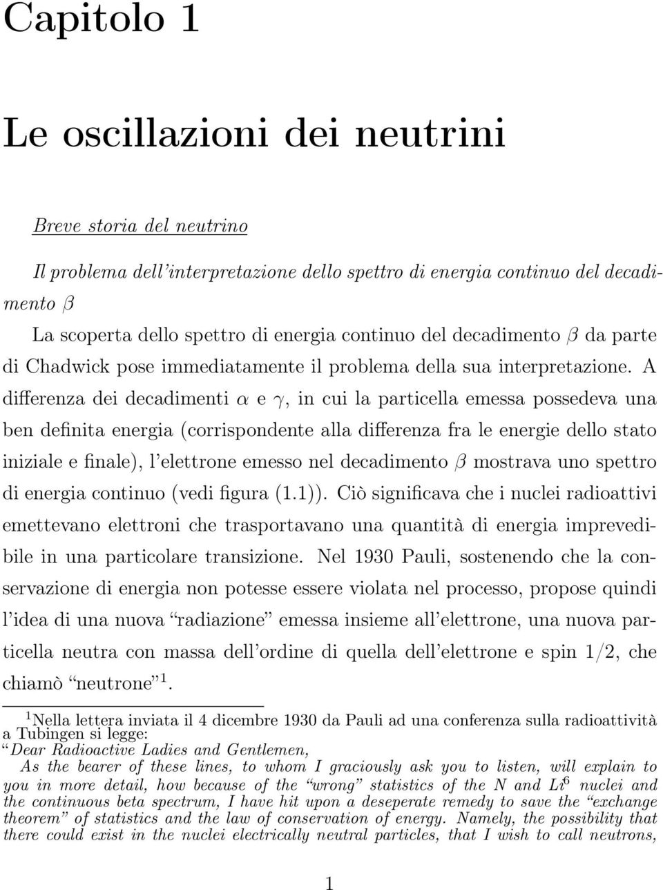 A differenza dei decadimenti α e γ, in cui la particella emessa possedeva una ben definita energia (corrispondente alla differenza fra le energie dello stato iniziale e finale), l elettrone emesso