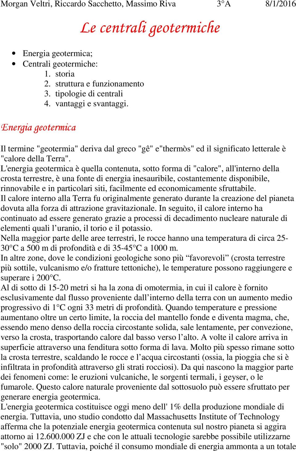 L'energia geotermica è quella contenuta, sotto forma di "calore", all'interno della crosta terrestre, è una fonte di energia inesauribile, costantemente disponibile, rinnovabile e in particolari