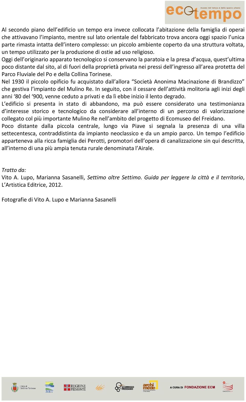 Oggi dell originario apparato tecnologico si conservano la paratoia e la presa d acqua, quest ultima poco distante dal sito, al di fuori della proprietà privata nei pressi dell ingresso all area