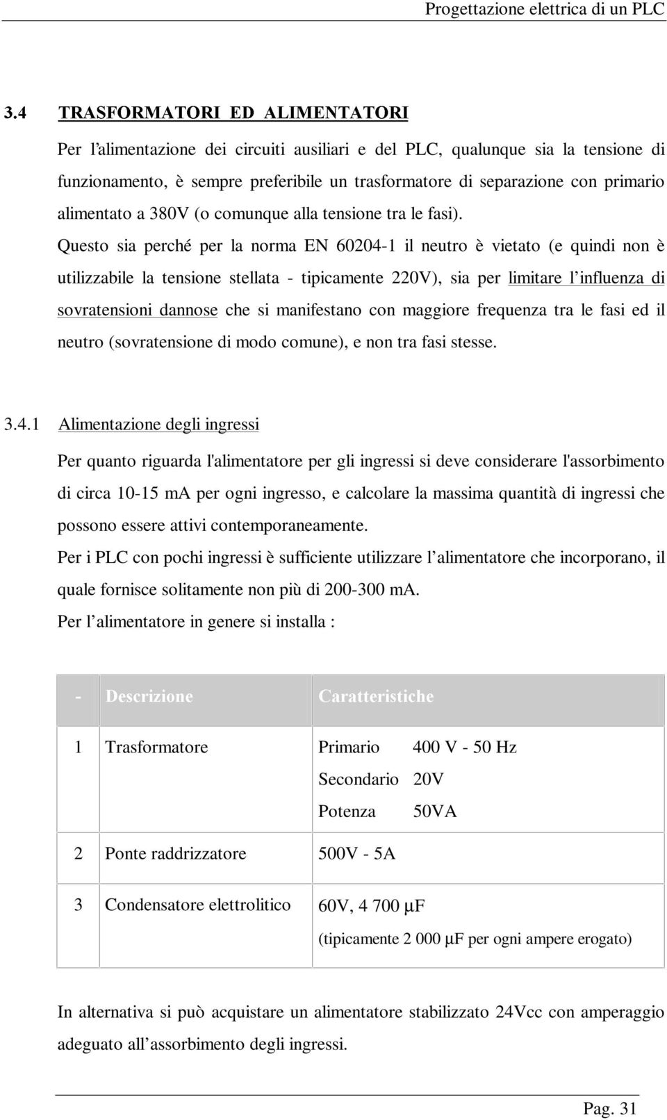 Questo sia perché per la norma EN 60204-1 il neutro è vietato (e quindi non è utilizzabile la tensione stellata - tipicamente 220V), sia per limitare l influenza di sovratensioni dannose che si