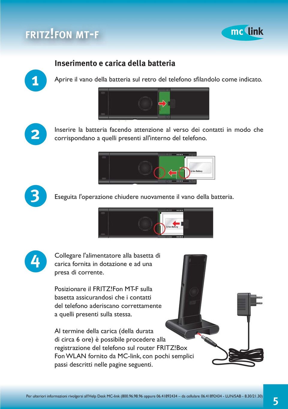 3 Eseguita l'operazione chiudere nuovamente il vano della batteria. 4 Collegare l'alimentatore alla basetta di carica fornita in dotazione e ad una presa di corrente. Posizionare il FRITZ!