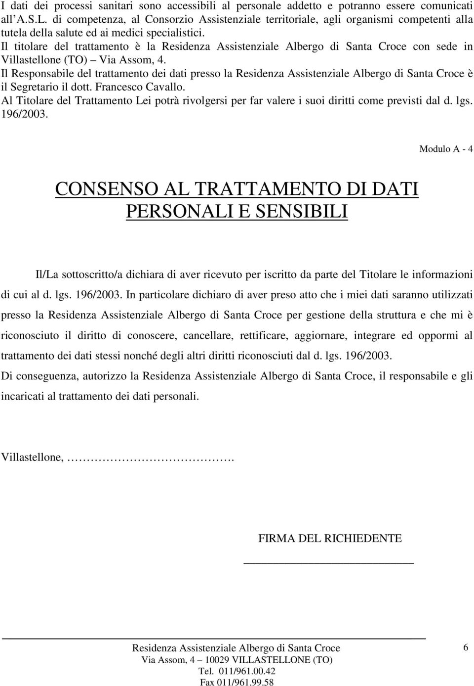 Il titolare del trattamento è la con sede in Villastellone (TO) Via Assom, 4. Il Responsabile del trattamento dei dati presso la è il Segretario il dott. Francesco Cavallo.