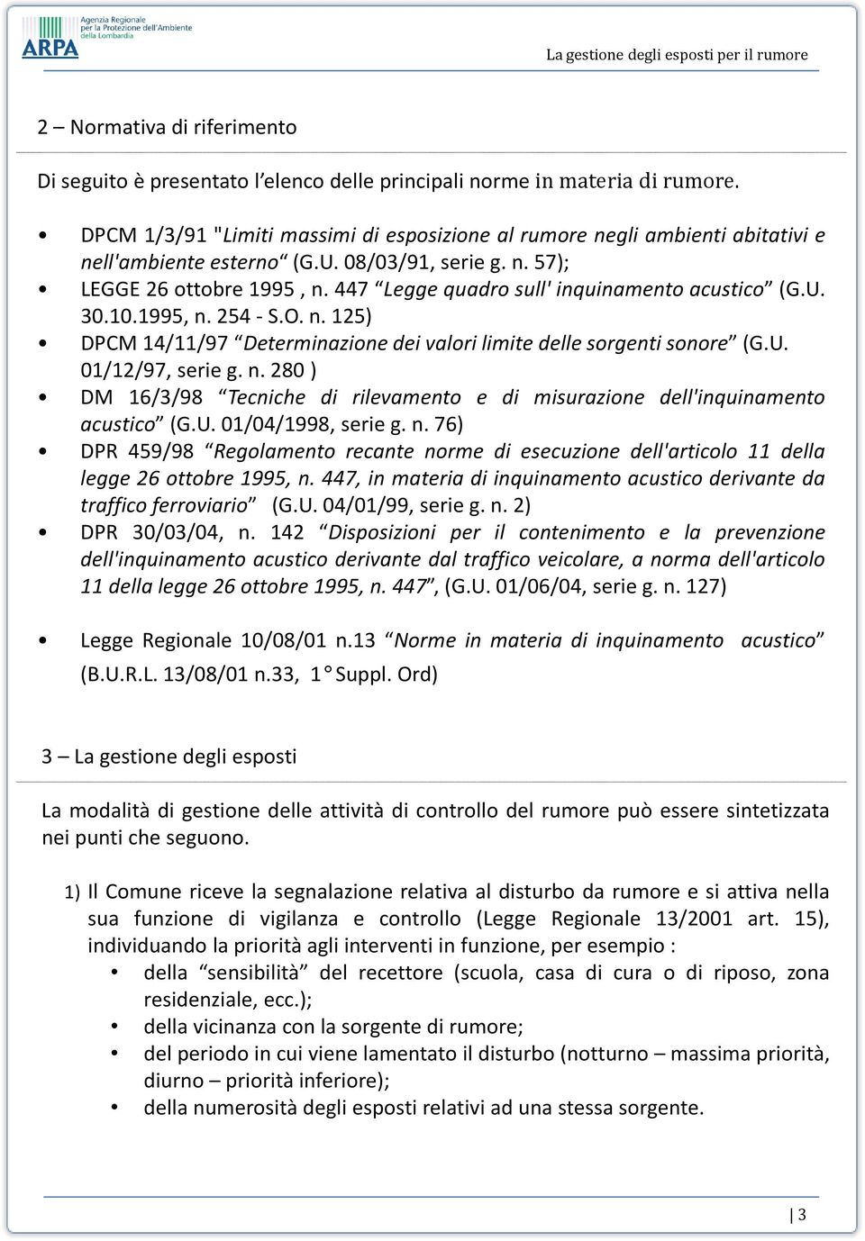 447 Legge quadro sull' inquinamento acustico (G.U. 30.10.1995, n. 254 - S.O. n. 125) DPCM 14/11/97 Determinazione dei valori limite delle sorgenti sonore (G.U. 01/12/97, serie g. n. 280 ) DM 16/3/98 Tecniche di rilevamento e di misurazione dell'inquinamento acustico (G.