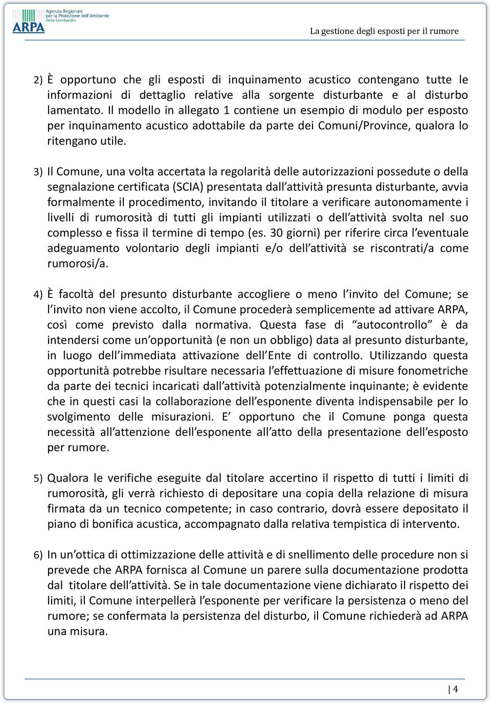 3) Il Comune, una volta accertata la regolarità delle autorizzazioni possedute o della segnalazione certificata (SCIA) presentata dall attività presunta disturbante, avvia formalmente il